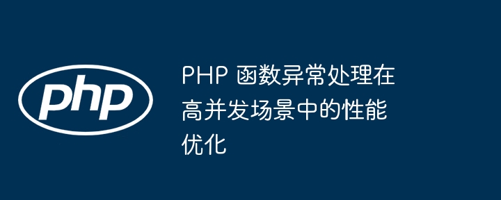 PHP 函数异常处理在高并发场景中的性能优化