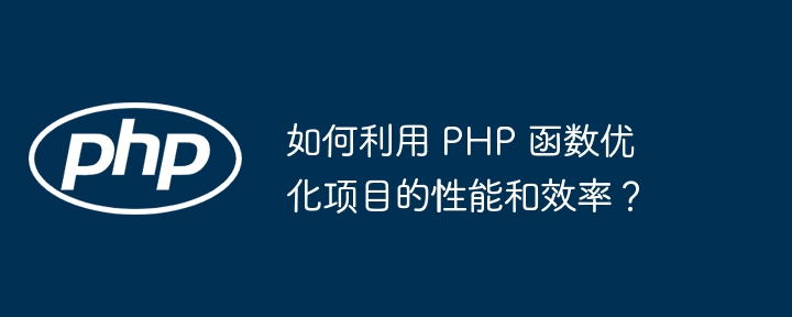 如何利用 PHP 函数优化项目的性能和效率？