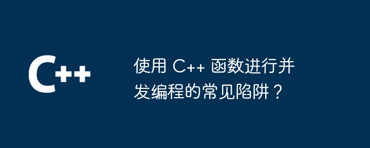 使用 C++ 函数进行并发编程的常见陷阱？