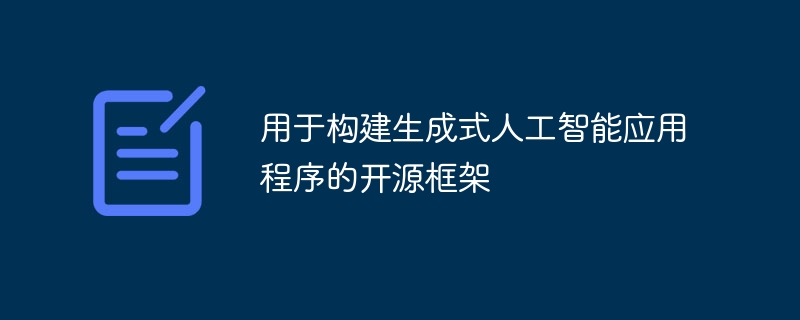 用于构建生成式人工智能应用程序的开源框架