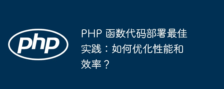 PHP 函数代码部署最佳实践：如何优化性能和效率？