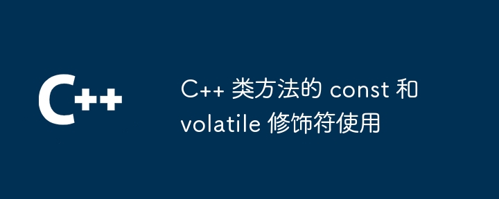 C++ 类方法的 const 和 volatile 修饰符使用