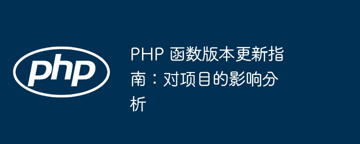 PHP 函数版本更新指南：对项目的影响分析