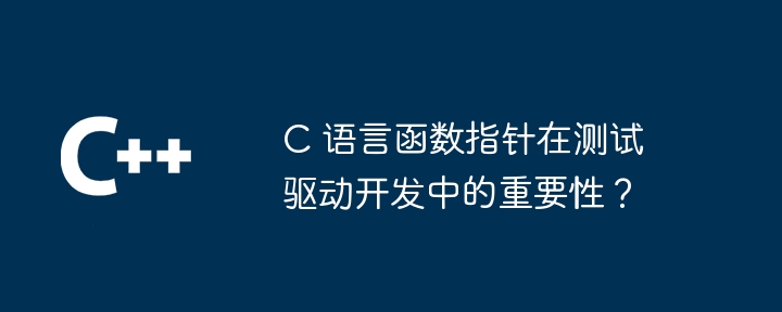 C 语言函数指针在测试驱动开发中的重要性？