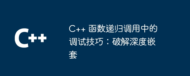 C++ 函数递归调用中的调试技巧：破解深度嵌套