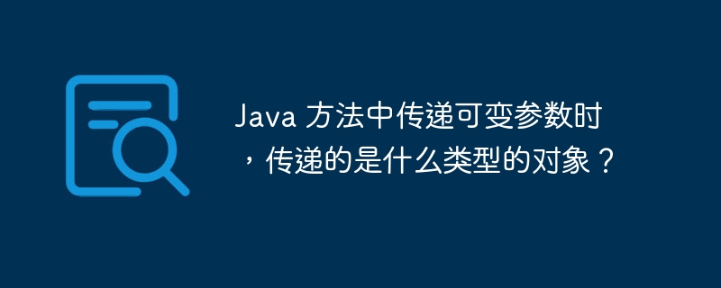 Java 方法中传递可变参数时，传递的是什么类型的对象？