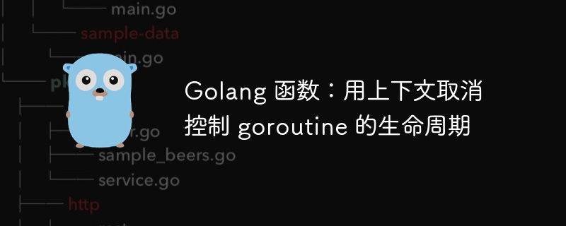 Golang 函数：用上下文取消控制 goroutine 的生命周期