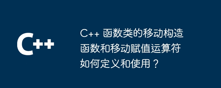 C++ 函数类的移动构造函数和移动赋值运算符如何定义和使用？