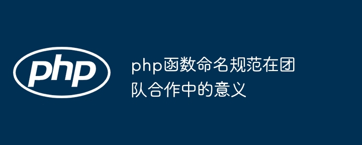 php函数命名规范在团队合作中的意义