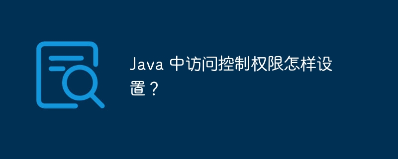 Java 中访问控制权限怎样设置？