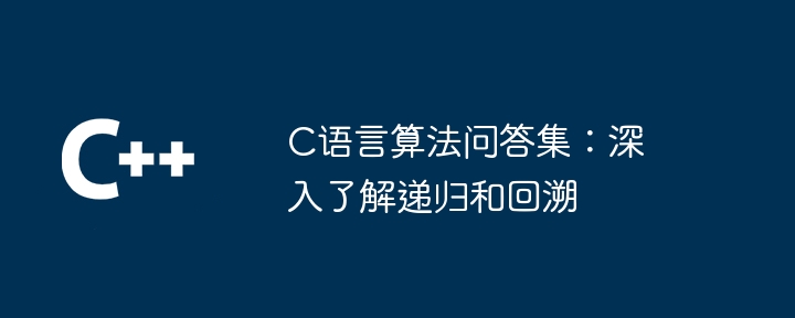 C语言算法问答集：深入了解递归和回溯