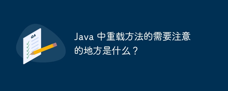 Java 中重载方法的需要注意的地方是什么？