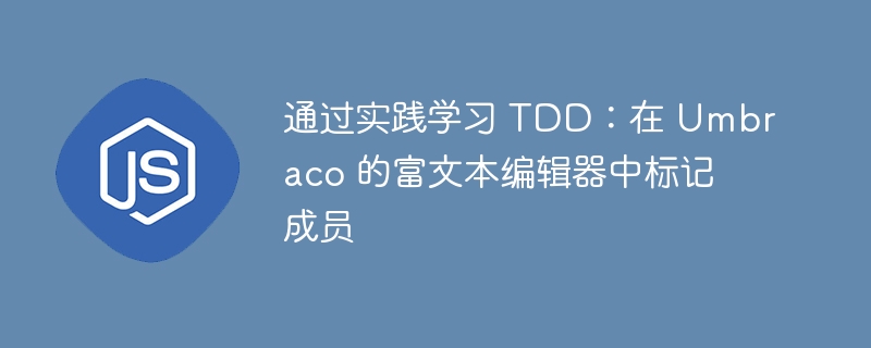 通过实践学习 TDD：在 Umbraco 的富文本编辑器中标记成员