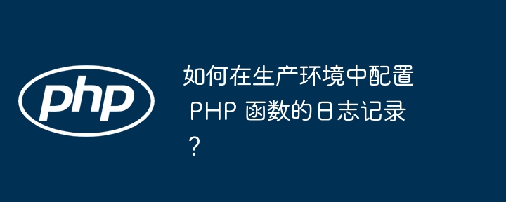 如何在生产环境中配置 PHP 函数的日志记录？