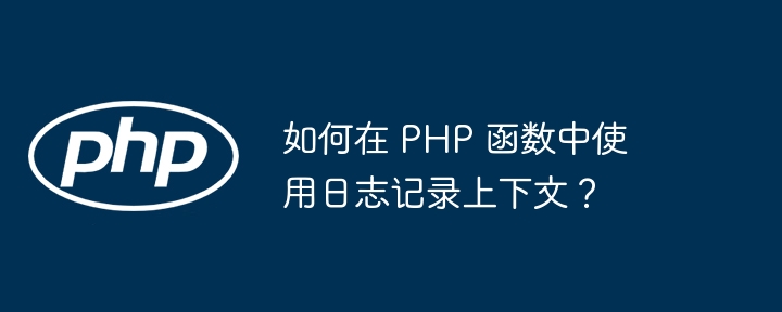 如何在 PHP 函数中使用日志记录上下文？