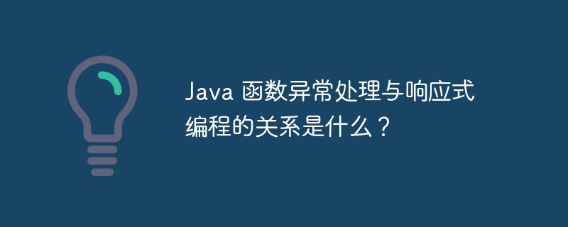 Java 函数异常处理与响应式编程的关系是什么？