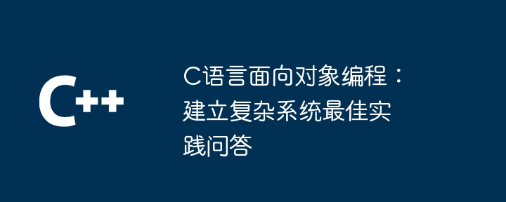 C语言面向对象编程：建立复杂系统最佳实践问答