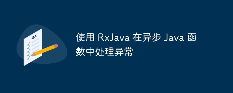 使用 RxJava 在异步 Java 函数中处理异常