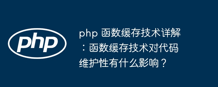 php 函数缓存技术详解：函数缓存技术对代码维护性有什么影响？