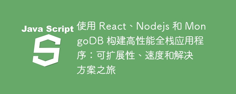 使用 React、Nodejs 和 MongoDB 构建高性能全栈应用程序：可扩展性、速度和解决方案之旅