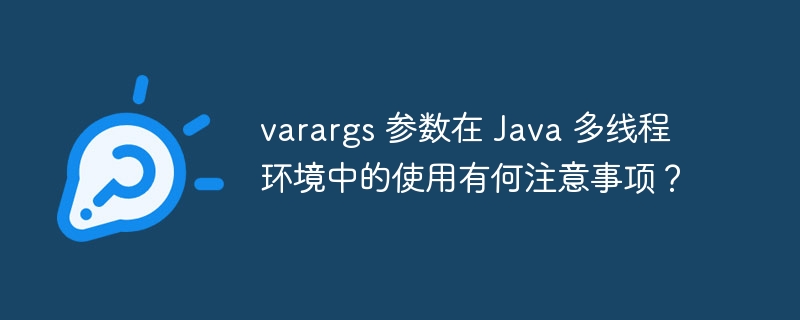 varargs 参数在 Java 多线程环境中的使用有何注意事项？