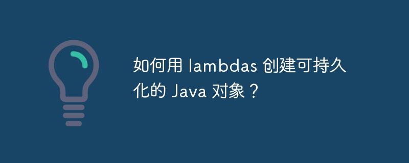 如何用 lambdas 创建可持久化的 Java 对象？