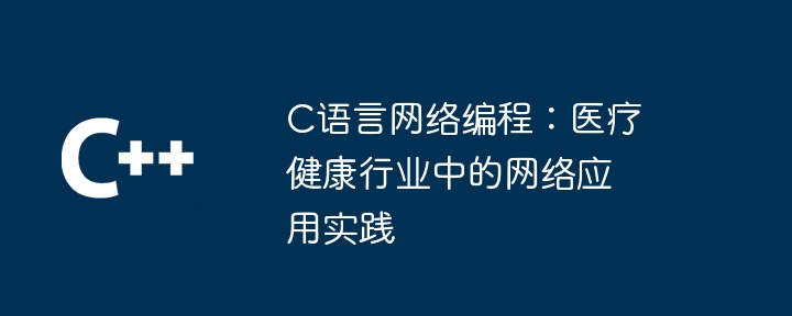 C语言网络编程：医疗健康行业中的网络应用实践