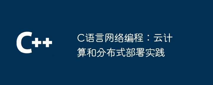 C语言网络编程：云计算和分布式部署实践