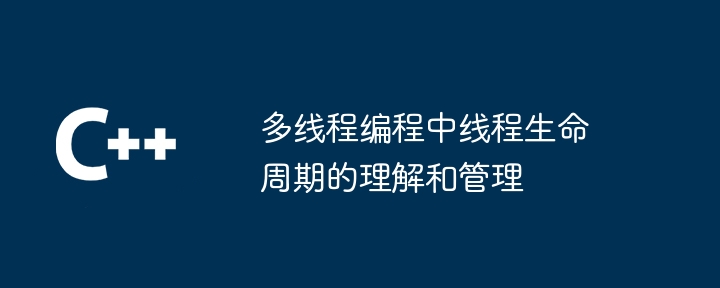 多线程编程中线程生命周期的理解和管理