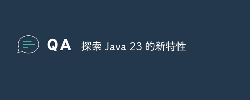 探索 Java 23 的新特性