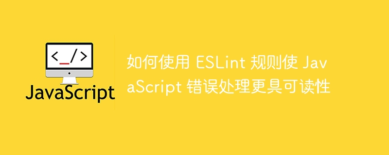 如何使用 ESLint 规则使 JavaScript 错误处理更具可读性