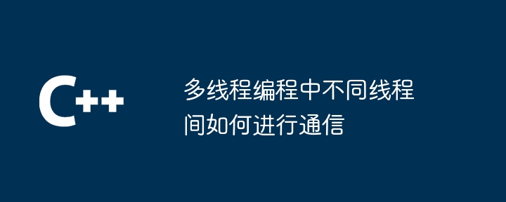 多线程编程中不同线程间如何进行通信