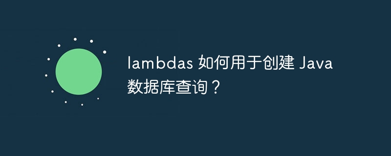 lambdas 如何用于创建 Java 数据库查询？