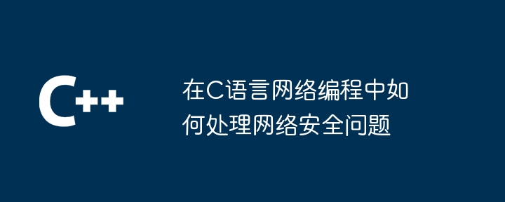 在C语言网络编程中如何处理网络安全问题