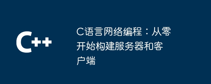 C语言网络编程：从零开始构建服务器和客户端