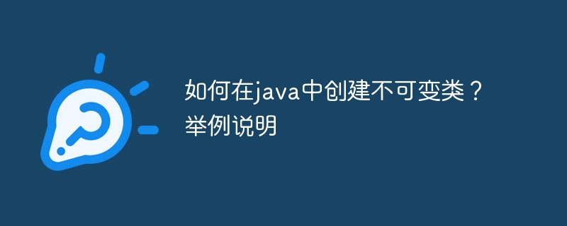 如何在java中创建不可变类？举例说明