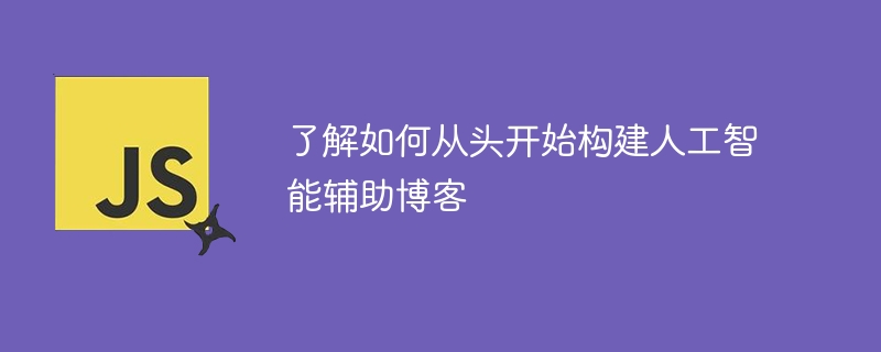 了解如何从头开始构建人工智能辅助博客