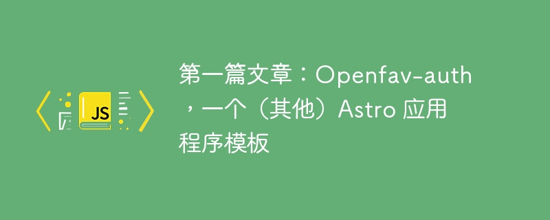 第一篇文章：Openfav-auth，一个（其他）Astro 应用程序模板