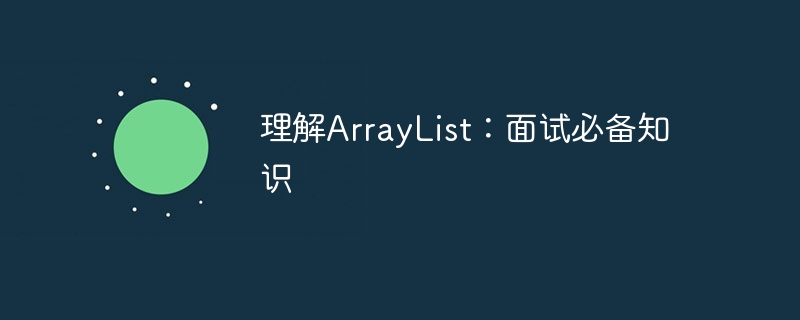 理解ArrayList：面试必备知识