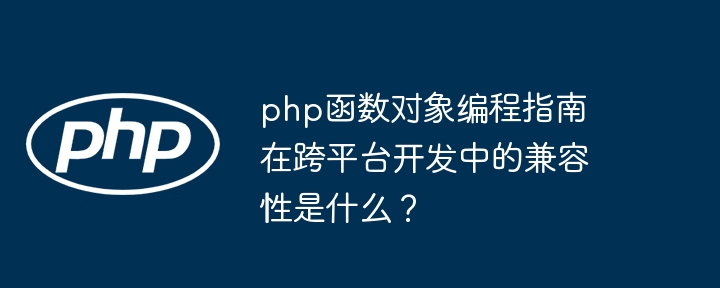 php函数对象编程指南在跨平台开发中的兼容性是什么？