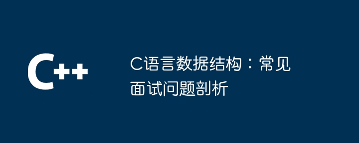 C语言数据结构：常见面试问题剖析