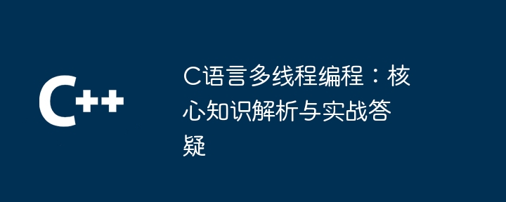 C语言多线程编程：核心知识解析与实战答疑