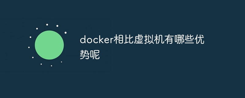 docker相比虚拟机有哪些优势呢