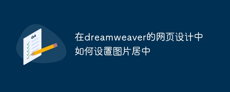 在dreamweaver的网页设计中如何设置图片居中