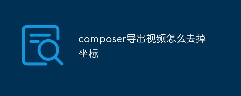 composer导出视频怎么去掉坐标