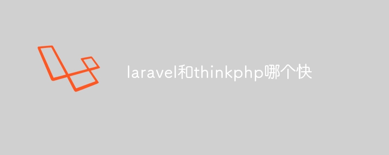 laravel和thinkphp哪个快