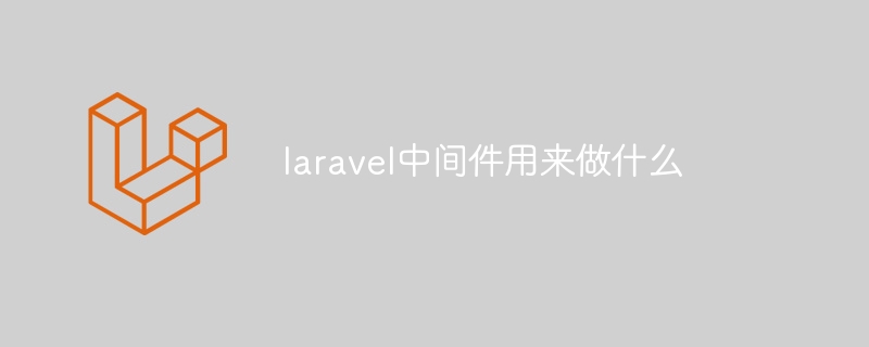 laravel中间件用来做什么