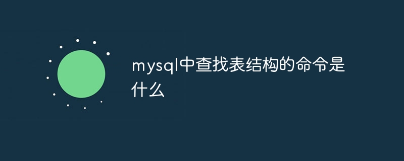 mysql中查找表结构的命令是什么