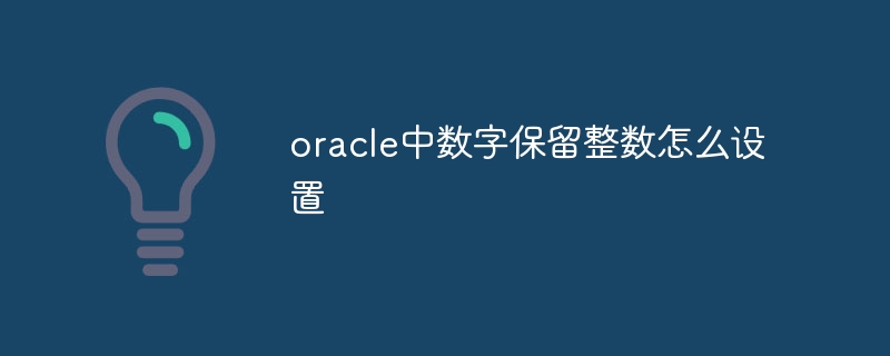 oracle中数字保留整数怎么设置