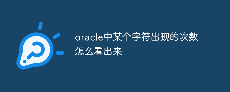 oracle中某个字符出现的次数怎么看出来